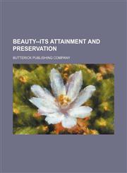 Beauty--Its Attainment and Preservation,1150208333,9781150208331