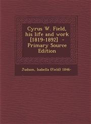 Cyrus W. Field, His Life and Work [1819-1892],1287668291,9781287668299