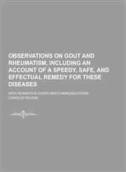 Observations on Gout and Rheumatism, Including an Account of a Speedy, Safe, and Effectual Remedy for These Diseases; With Numerous Cases and Communic,123034716X,9781230347165