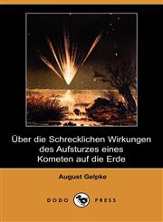 Uber Die Schrecklichen Wirkungen Des Aufsturzes Eines Kometen Auf Die Erde (Dodo Press),1409923096,9781409923091