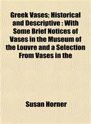 Greek Vases; Historical and Descriptive With Some Brief Notices of Vases in the Museum of the Louvre and a Selection From Vases in the,115494333X,9781154943337