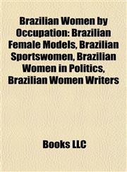 Brazilian Women by Occupation Brazilian Female Models, Brazilian Sportswomen, Brazilian Women in Politics, Brazilian Women Writers,1157784801,9781157784807