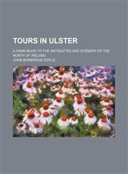 Tours in Ulster; a hand-book to the antiquities and scenery of the north of Ireland,1151289507,9781151289506