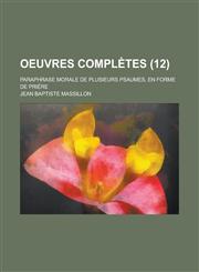 Oeuvres Completes; Paraphrase Morale de Plusieurs Psaumes, En Forme de Priere (12),123486665X,9781234866655