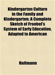 Kindergarten Culture in the Family and Kindergarten; A Complete Sketch of Froebel's System of Early Education, Adapted to American,1152172344,9781152172340