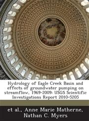 Hydrology of Eagle Creek Basin and effects of groundwater pumping on streamflow, 1969-2009 USGS Scientific Investigations Report 2010-5205,1288863756,9781288863754