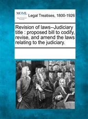 Revision of laws--Judiciary title proposed bill to codify, revise, and amend the laws relating to the judiciary.,1241115818,9781241115814