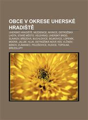 Obce v okrese Uherské Hradiště Uherské Hradiště, Nezdenice, Nivnice, Ostrožská Lhota, Staré Město, Velehrad, Uherský Brod, Slavkov, Březová,1232869961,9781232869962