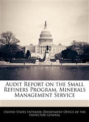 Audit Report on the Small Refiners Program, Minerals Management Service,1240755147,9781240755141