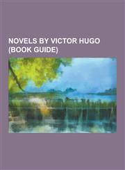 Novels by Victor Hugo (Book Guide) Les Miserables, the Hunchback of Notre-Dame, Notre-Dame de Paris, the Man Who Laughs, Der Glockner Von Notre Dame,,1230579656,9781230579658