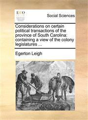 Considerations on certain political transactions of the province of South Carolina containing a view of the colony legislatures ...,1170545297,9781170545294