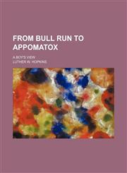 From Bull Run to Appomatox; a boy's view,1236396553,9781236396556