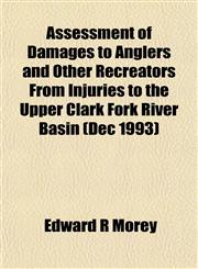 Assessment of Damages to Anglers and Other Recreators From Injuries to the Upper Clark Fork River Basin (Dec 1993),1153445581,9781153445580