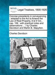 Concise precedents in conveyancing adapted to the Act to Amend the Law of Real Property, 8 & 9 Vict., cap. 106 : with practical notes and observations ... /  by Charles Davidson and Martin B. Stapylton.,1240184425,9781240184422
