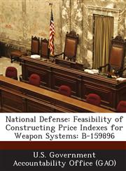 National Defense Feasibility of Constructing Price Indexes for Weapon Systems: B-159896,1287245226,9781287245223