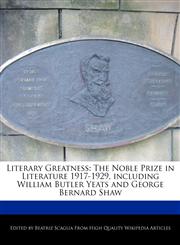 Literary Greatness The Noble Prize in Literature 1917-1929, including William Butler Yeats and George Bernard Shaw,117106666X,9781171066668