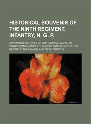 Historical souvenir of the Ninth regiment, infantry, N. G. P.; containing sketches of the National guard of Pennsylvania, complete roster and history of the regiment, the armory and rifle practice,1231239581,9781231239582