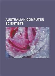 Australian Computer Scientists A. Richard Newton, Alan Manly, Alex Fraser (Scientist), Allan Bromley (Historian), Brendan Gregg, Brendan McKay, Brian,1156764971,9781156764978