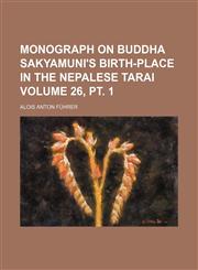 Monograph on Buddha Sakyamuni's Birth-Place in the Nepalese Tarai Volume 26, PT. 1,1231131829,9781231131824
