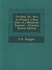 Tit-Bits Or, How to Prepare a Nice Dish at a Moderate Expense - Primary Source Edition,1287733794,9781287733799