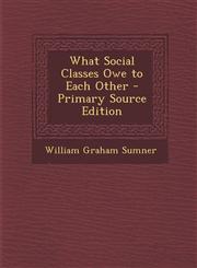 What Social Classes Owe to Each Other - Primary Source Edition,1294807439,9781294807438