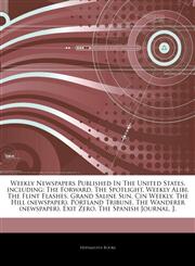 Articles On Weekly Newspapers Published In The United States, including The Forward, The Spotlight, Weekly Alibi, The Flint Flashes, Grand Saline Sun, Cin Weekly, The Hill (newspaper), Portland Tribune, The Wanderer (newspaper), Exit Zero,1242606483,9781242606489