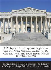Crs Report for Congress Legislative Options After Citizens United V. Fec: Constitutional and Legal Issues: March 8, 2010 - R41096,1293255629,9781293255629