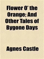 Flower O' the Orange; And Other Tales of Bygone Days,1154707954,9781154707953