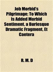 Job Morbid's Pilgrimage; To Which Is Added Morbid Sentiment, a Burlesque Dramatic Fragment, Et Caetera,1152351923,9781152351929
