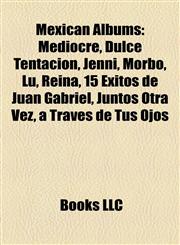 Mexican Albums Mediocre, Dulce Tentación, Jenni, Morbo, Lu, Reina, 15 Exitos de Juan Gabriel, Juntos Otra Vez, a Través de Tus Ojos,1156954916,9781156954911