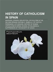 History of Catholicism in Spain Marrano, Spanish Inquisition, Catholicism in the Second Spanish Republic, Isabella I of Castile,1156494583,9781156494585