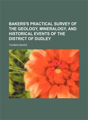 Bakers's Practical Survey of the Geology, Mineralogy, and Historical Events of the District of Dudley,1150024658,9781150024658