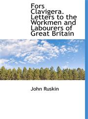 Fors Clavigera. Letters to the Workmen and Labourers of Great Britain,1117549526,9781117549521