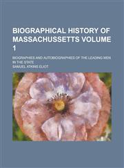 Biographical history of Massachussetts; biographies and autobiographies of the leading men in the state Volume 1,1236757130,9781236757135