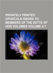Privately printed opuscula issued to members of the Sette of Odd Volumes Volume 4-7,1154230694,9781154230697