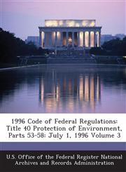 1996 Code of Federal Regulations Title 40 Protection of Environment, Parts 53-58: July 1, 1996 Volume 3,128914284X,9781289142841