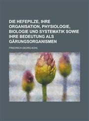 Die Hefepilze, Ihre Organisation, Physiologie, Biologie Und Systematik Sowie Ihre Bedeutung ALS Garungsorganismen,1236628691,9781236628695