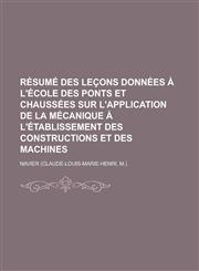 Resume Des Lecons Donnees A L'Ecole Des Ponts Et Chaussees Sur L'Application de La Mecanique A L'Etablissement Des Constructions Et Des Machines,1231096071,9781231096079