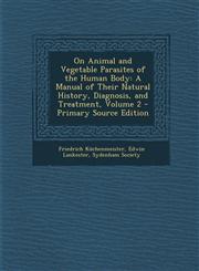 On Animal and Vegetable Parasites of the Human Body A Manual of Their Natural History, Diagnosis, and Treatment, Volume 2 - Primary Source Edition,1295706105,9781295706105