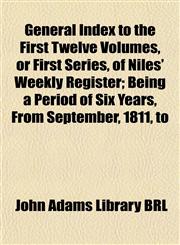 General Index to the First Twelve Volumes, or First Series, of Niles' Weekly Register; Being a Period of Six Years, From September, 1811, to,1152918494,9781152918498