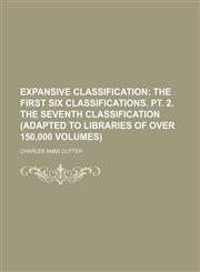 Expansive Classification;  The first six classifications. pt. 2. The seventh classification (adapted to libraries of over 150,000 volumes),1236249119,9781236249111