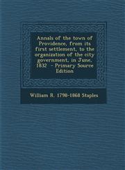 Annals of the Town of Providence, from Its First Settlement, to the Organization of the City Government, in June, 1832,1289797684,9781289797683