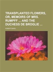 Transplanted Flowers, Or, Memoirs of Mrs. Rumpff  and the Duchess de Broglie,1234166151,9781234166151