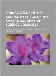 Transactions of the  annual meetings of the Kansas Academy of Science Volume 13,1130562859,9781130562859
