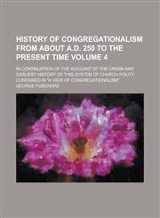 History of Congregationalism from about A.D. 250 to the Present Time; In Continuation of the Account of the Origin and Earliest History of This System,1153894866,9781153894869