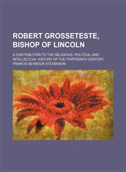 Robert Grosseteste, Bishop of Lincoln; A Contribution to the Religious, Political and Intellectual History of the Thirteenth Century,1458967573,9781458967572