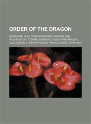 Order of the Dragon Sigismund, Holy Roman Emperor, Oswald von Wolkenstein, Stefan Lazarević, Vlad III the Impaler, Vlad II Dracul,1234595532,9781234595531