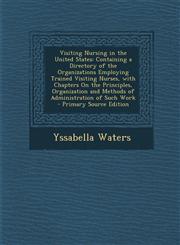 Visiting Nursing in the United States Containing a Directory of the Organizations Employing Trained Visiting Nurses, with Chapters on the Principles,,1295554488,9781295554485