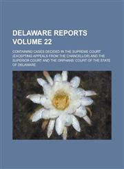 Delaware Reports; Containing Cases Decided in the Supreme Court (excepting Appeals from the Chancellor) and the Superior Court and the Orphans' Court of the State of Delaware Volume 22,1230003665,9781230003665