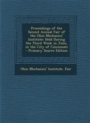 Proceedings of the Second Annual Fair of the Ohio Mechanics' Institute Held During the Third Week in June, in the City of Cincinnati - Primary Source,1289604266,9781289604264